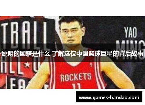 姚明的国籍是什么 了解这位中国篮球巨星的背后故事