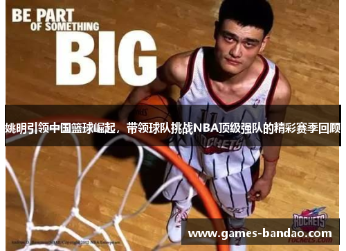 姚明引领中国篮球崛起，带领球队挑战NBA顶级强队的精彩赛季回顾