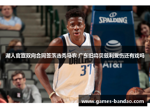 湖人官宣双向合同签落选秀马农 广东旧将贝兹利受伤还有戏吗